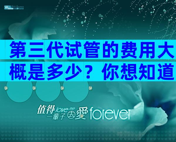 第三代试管的费用大概是多少？你想知道的花销明细都在这