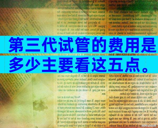 第三代试管的费用是多少主要看这五点。