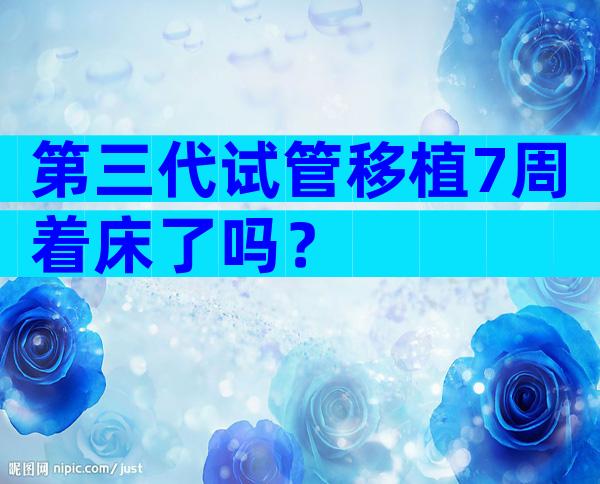 第三代试管移植7周着床了吗？