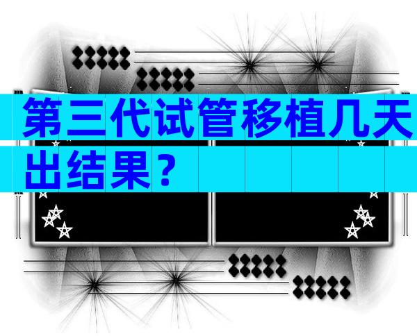 第三代试管移植几天出结果？