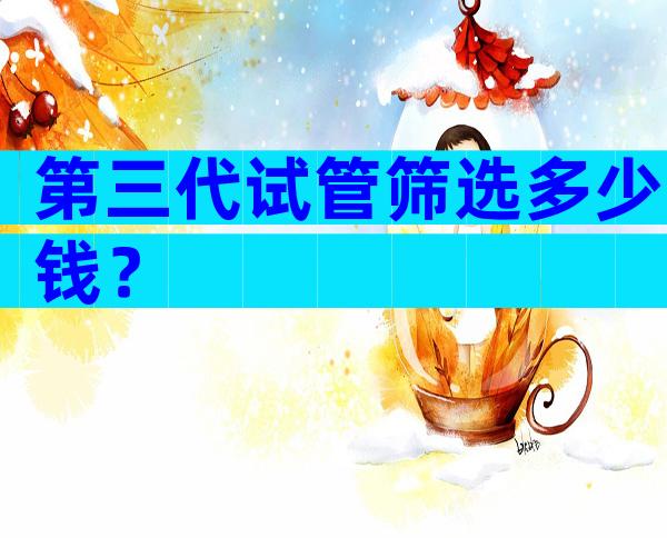 第三代试管筛选多少钱？