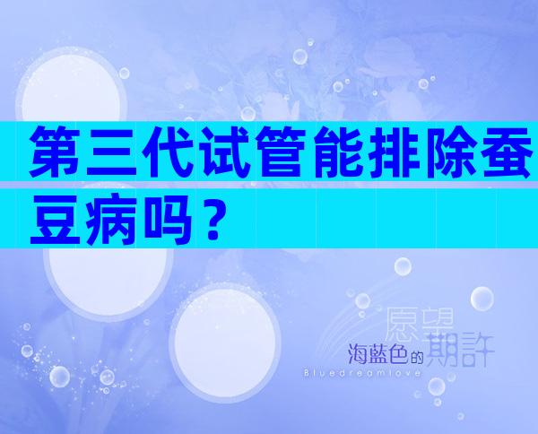 第三代试管能排除蚕豆病吗？