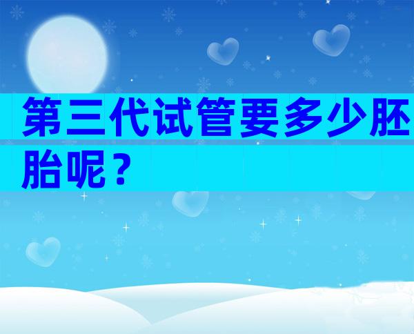 第三代试管要多少胚胎呢？