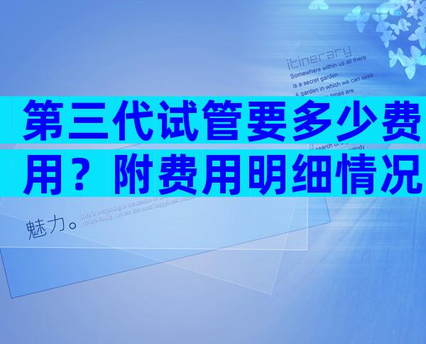 第三代试管要多少费用？附费用明细情况