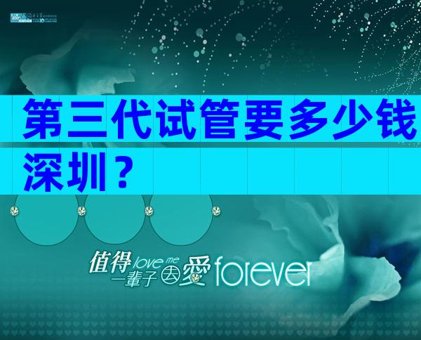 第三代试管要多少钱深圳？
