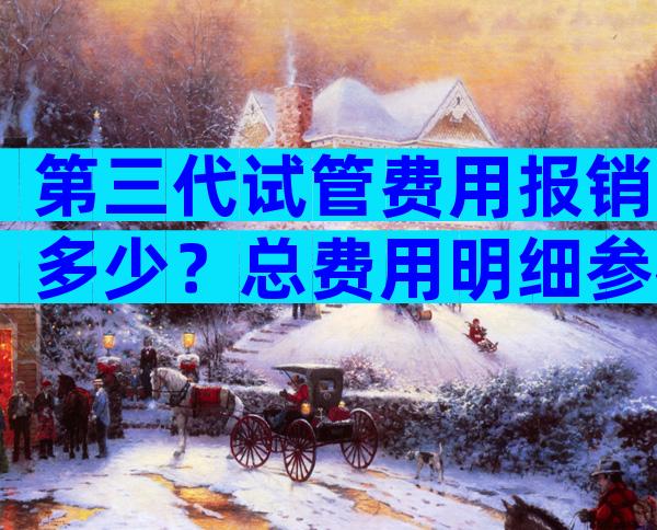 第三代试管费用报销多少？总费用明细参考