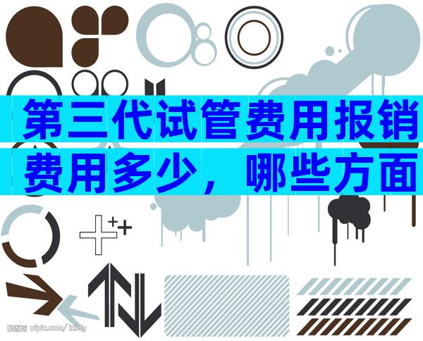 第三代试管费用报销费用多少，哪些方面需要钱？