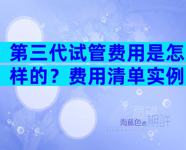 第三代试管费用是怎样的？费用清单实例