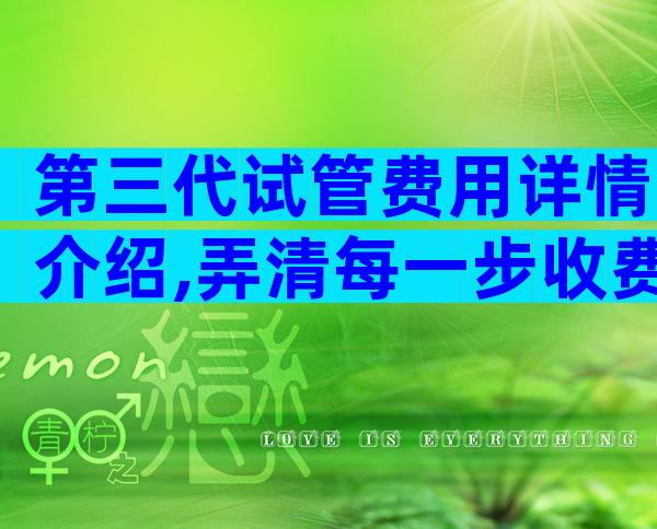 第三代试管费用详情介绍,弄清每一步收费明明白白花钱