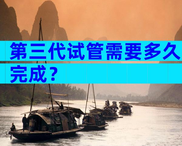 第三代试管需要多久完成？