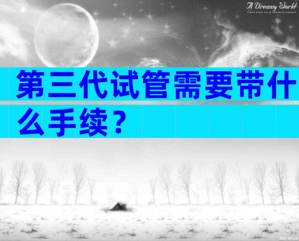 第三代试管需要带什么手续？