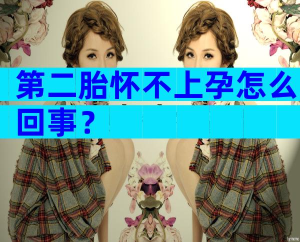 第二胎怀不上孕怎么回事？