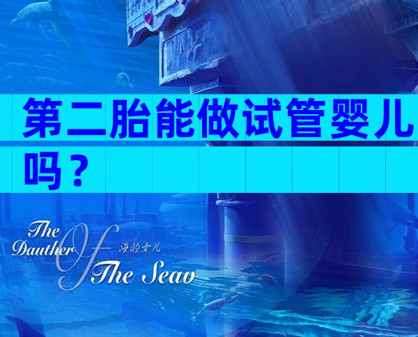 第二胎能做试管婴儿吗？