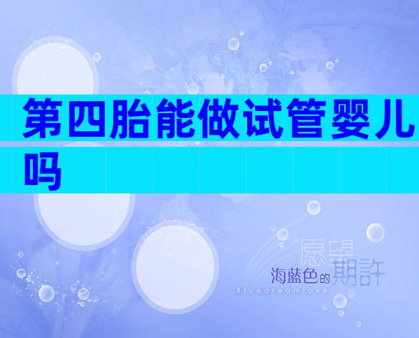 第四胎能做试管婴儿吗