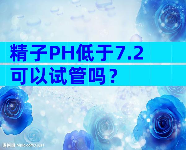 精子PH低于7.2可以试管吗？