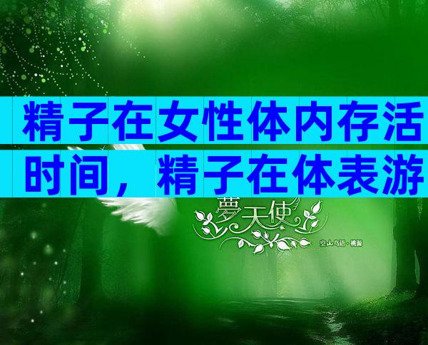 精子在女性体内存活时间，精子在体表游动需要什么条件？