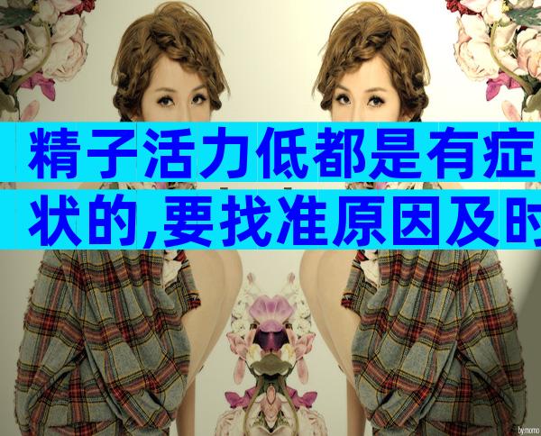 精子活力低都是有症状的,要找准原因及时治疗