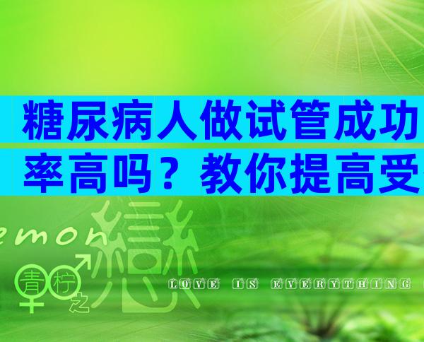 糖尿病人做试管成功率高吗？教你提高受孕率的方法