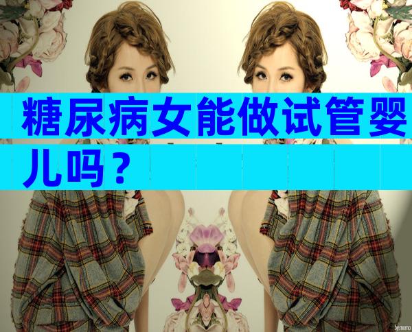 糖尿病女能做试管婴儿吗？