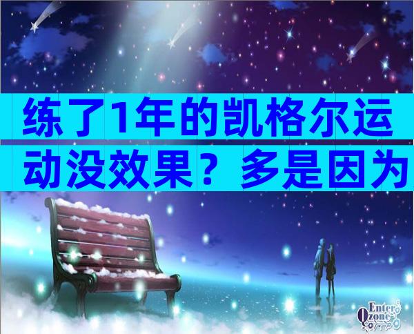 练了1年的凯格尔运动没效果？多是因为用力不对or训练过度