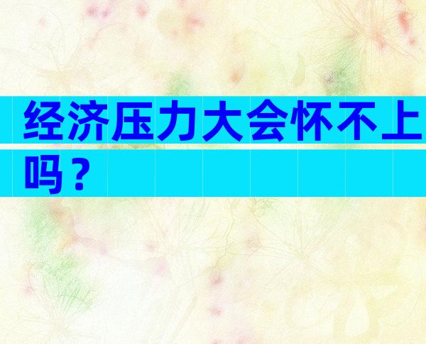 经济压力大会怀不上吗？