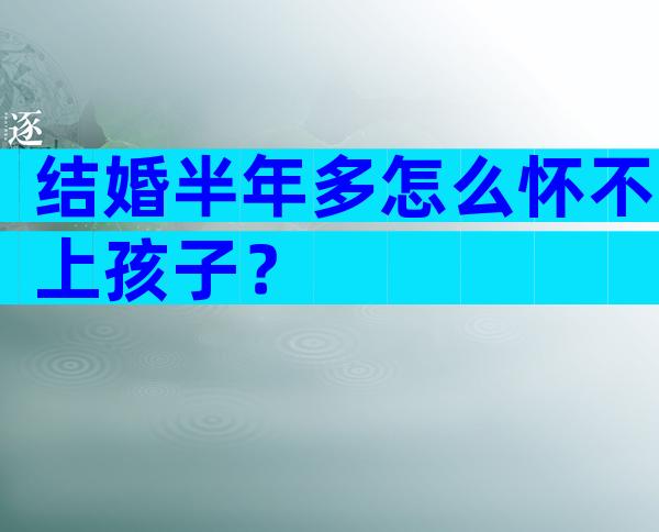 结婚半年多怎么怀不上孩子？