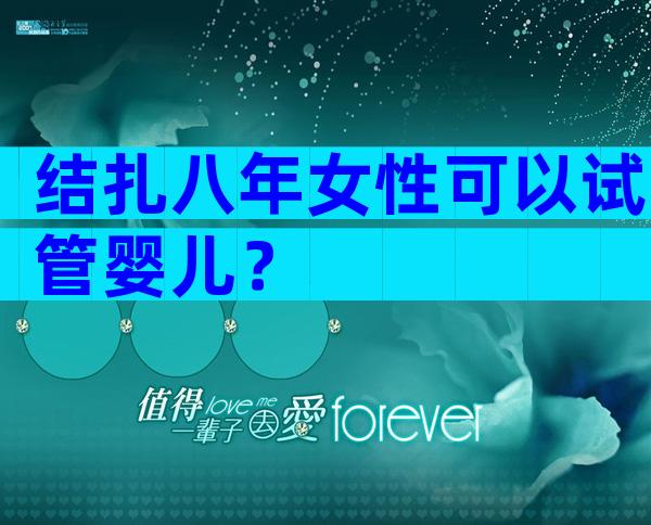 结扎八年女性可以试管婴儿？