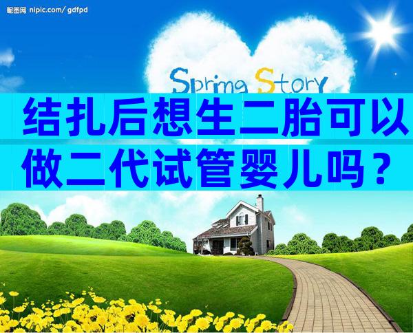 结扎后想生二胎可以做二代试管婴儿吗？