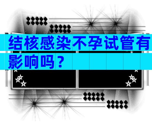 结核感染不孕试管有影响吗？