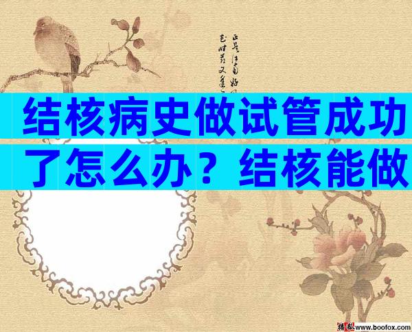 结核病史做试管成功了怎么办？结核能做试管婴儿吗？