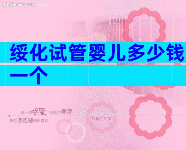 绥化试管婴儿多少钱一个