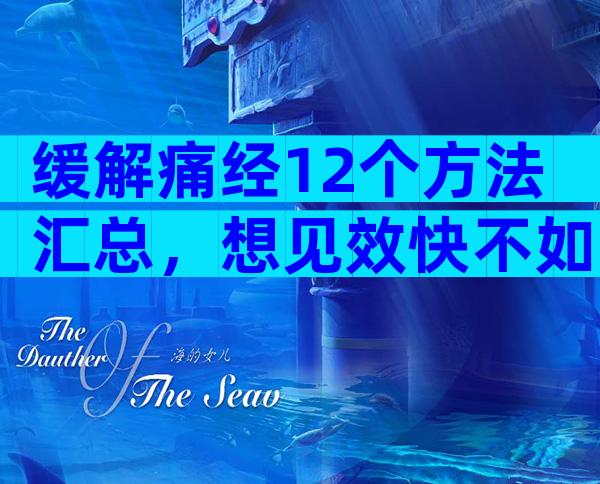 缓解痛经12个方法汇总，想见效快不如试试芬必得小粉片