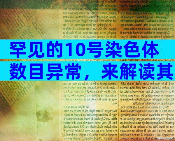 罕见的10号染色体数目异常，来解读其四大潜在的引发原因！
