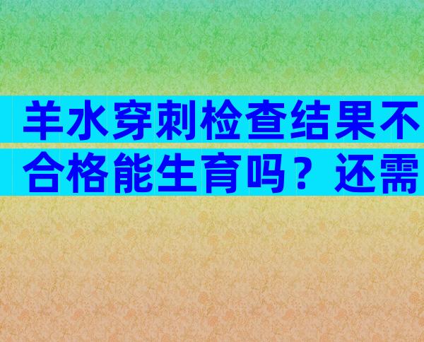 羊水穿刺检查结果不合格能生育吗？还需要根据进一步检查才能够确认