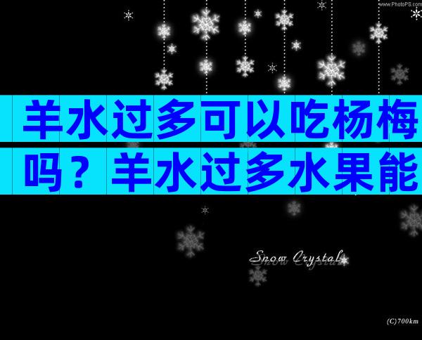 羊水过多可以吃杨梅吗？羊水过多水果能吃吗？