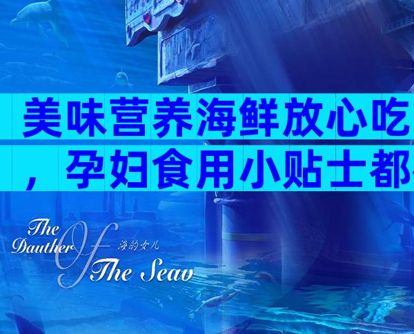 美味营养海鲜放心吃，孕妇食用小贴士都在这里