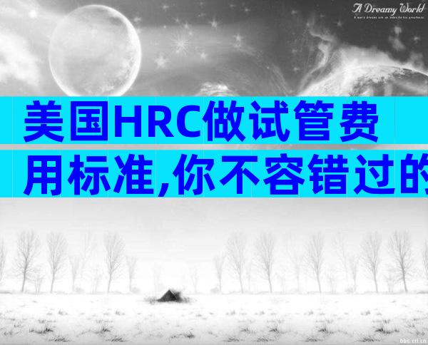 美国HRC做试管费用标准,你不容错过的攻略!
