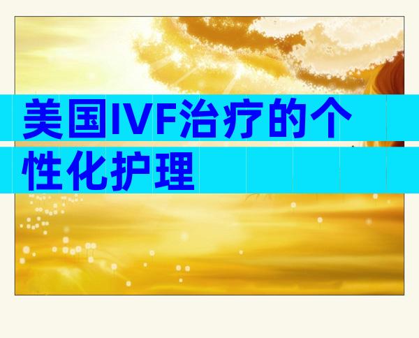 美国IVF治疗的个性化护理