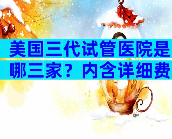 美国三代试管医院是哪三家？内含详细费用明细