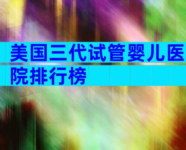 美国三代试管婴儿医院排行榜