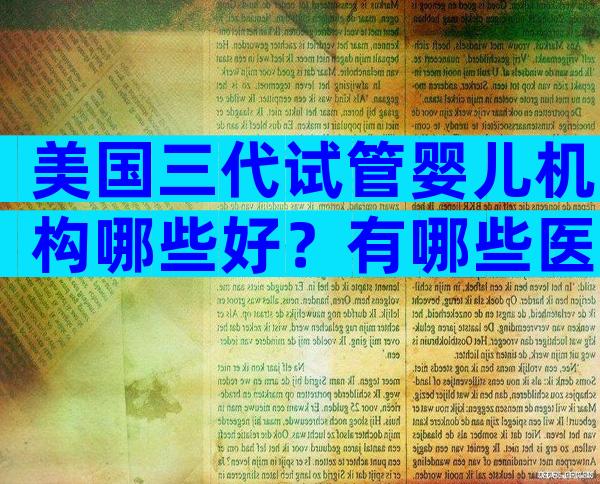 美国三代试管婴儿机构哪些好？有哪些医院能做