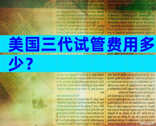 美国三代试管费用多少？