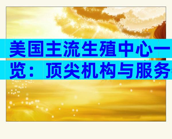 美国主流生殖中心一览：顶尖机构与服务特色解读