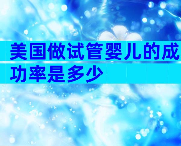 美国做试管婴儿的成功率是多少