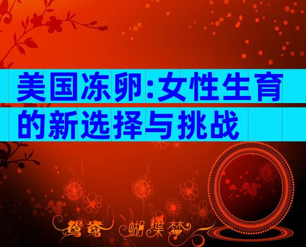 美国冻卵:女性生育的新选择与挑战