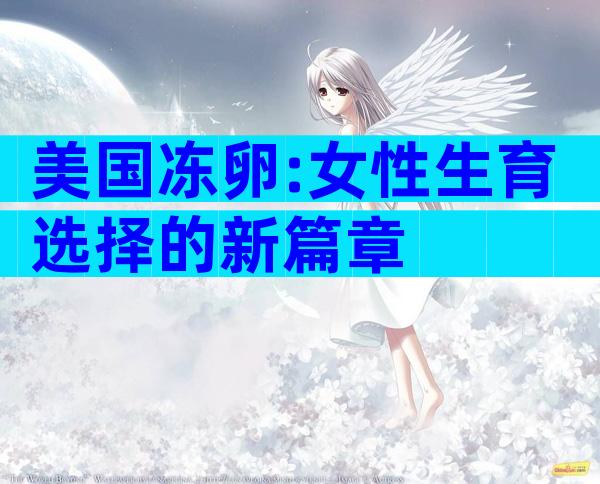 美国冻卵:女性生育选择的新篇章
