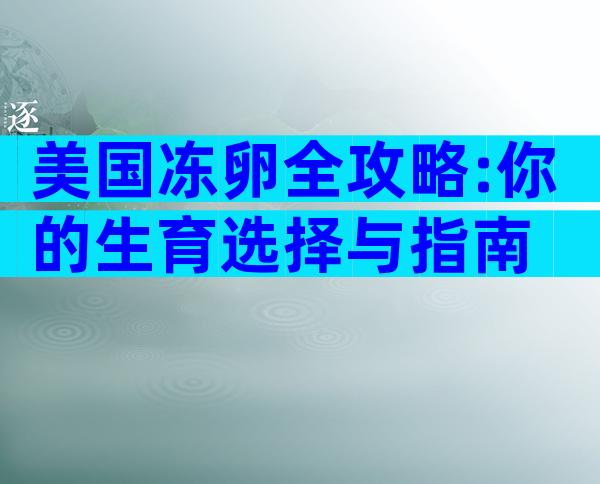美国冻卵全攻略:你的生育选择与指南