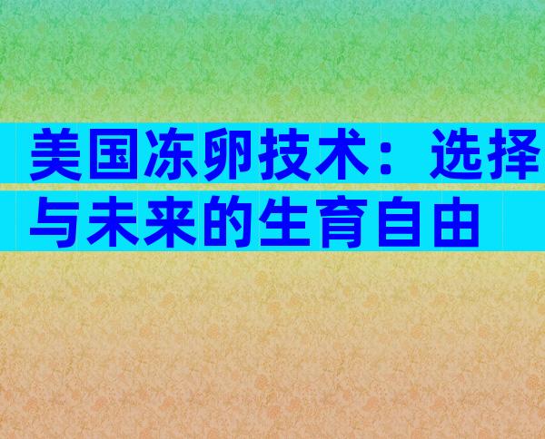 美国冻卵技术：选择与未来的生育自由