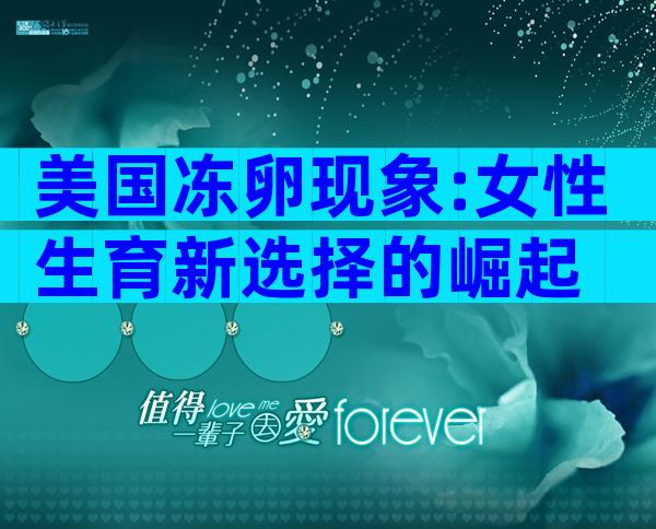 美国冻卵现象:女性生育新选择的崛起