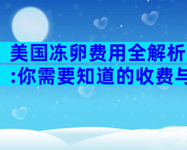 美国冻卵费用全解析:你需要知道的收费与保障
